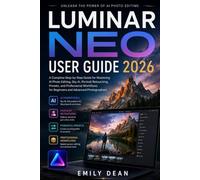 LUMINAR NEO USER GUIDE 2026: A Complete Step-by-Step Guide for Mastering AI Photo Editing, Sky AI, Portrait Retouching, Presets, and Professional, Workflows for Beginners and Advanced Photographers
