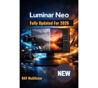 Luminar Neo User Guide 2026: Complete Masterclass for AI Photo Editing: Clear Step-by-Step Instructions to Transform Your Pictures into Professional Art with Ease