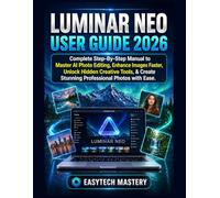 Luminar Neo User Guide 2026: Complete Step-By-Step Manual to Master AI Photo Editing, Enhance Images Faster, Unlock Hidden Creative Tools, & Create Stunning Professional Photos with Ease