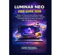 LUMINAR NEO USER GUIDE 2026: Master AI-Powered Photo Editing, Creative Templates, and Professional Workflows in Minutes - A Complete Beginner-to-Advanced Guide for Mac and Windows Users.