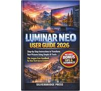 Luminar Neo User Guide 2026: Step-by-Step Instructions to Transform Your Pictures Using Simple AI Tools: The Jargon-Free Handbook for Non-Tech-Savvy Creators