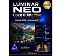 Luminar Neo User Guide 2026: The Complete Illustrated Step-by-Step Manual with Full-Color Screenshots, AI Tools, Pro Workflows & Before/After Examples - Beginner to Advanced