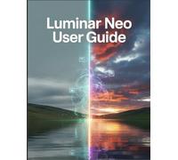 Luminar Neo User Guide: A Beginner's Hands-On Manual for Mastering AI Editing, Unlocking Creative Techniques, and Effortlessly Enhancing Your Photos and Videos.