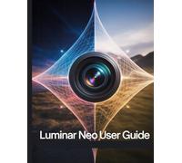 Luminar Neo User Guide: A Step-by-Step Manual for Beginners and Seniors Covering Essential Camera Features, Creative Techniques, Tips, Tricks and Effortless Videography Skills