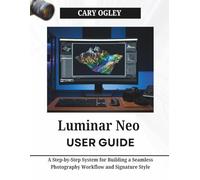 Luminar Neo User Guide: A Step-by-Step System for Building a Seamless Photography Workflow and Signature Style