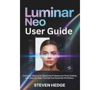 Luminar Neo User Guide: Complete Manual for Mastering Professional Photo Editing with Step-By-Step Tutorials and Essential Workflows