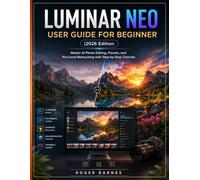 LUMINAR NEO USER GUIDE FOR BEGINNER (2026 Edition): Master AI Photo Editing, Presets, and Pro-Level Retouching with Step-by-Step Tutorials