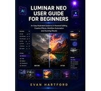 Luminar Neo User Guide for Beginners: An Easy Illustrated Guide to AI-Powered Editing, Creative Effects, Workflow Automation, and Stunning Results
