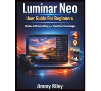 Luminar Neo User Guide For Beginners: Master AI Photo Editing and Transform Your Images