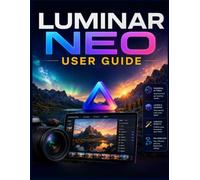 Luminar Neo User Guide: Learn AI Photo Editing, RAW Processing, Portrait Retouching, Sky Replacement, Generative Editing, and Professional Image Enhancement