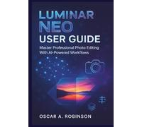 Luminar Neo User Guide: Master Professional Photo Editing With AI-Powered Workflows