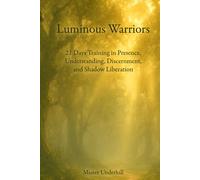 Luminous Warriors: 21 Days Training in Presence, Understanding, Discernment, and Shadow Liberation