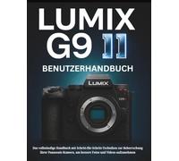 LUMIX G9 II BENUTZERHANDBUCH: Das vollständige Handbuch mit Schritt-für-Schritt-Techniken zur Beherrschung Ihrer Panasonic-Kamera, um bessere Fotos und Videos aufzunehmen