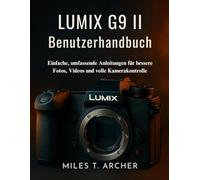 Lumix G9 II Benutzerhandbuch: Einfache, umfassende Anleitungen für bessere Fotos, Videos und volle Kamerakontrolle