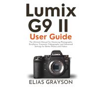 Lumix G9 II User Guide: The Ultimate Manual for Mastering Photographic Excellence, Cinematic Videography, and Advanced Settings for Better Photos and Videos