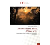 Lumumba l'écho d'une Afrique unie: De la colonisation au rêve d'un continent souverain