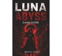 LUNA ABYSS GAME GUIDE: Complete Walkthrough for Combat, Exploration, Boss Battles, Upgrades, and Hidden Secrets