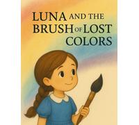 Luna and the Brush of Lost Colors: A Heartwarming Picture Book About Emotions, Creativity & Rediscovering Joy