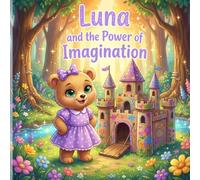 Luna and the Power of Imagination: A Kids Book About Imagination, Friendship, and Creativity - Fun Read Aloud Story for Preschool Ages 3-6