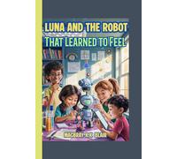 Luna and the Robot That Learned to Feel: A fun STEM adventure about friendship, coding, and courage!