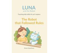 Luna and The Robot: The Robot that Followed Rules: Teaching Kids Skills AI Can't Replace