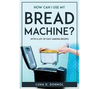 Luna D Donnol How Can I Use My Bread Machine? (Tascabile)