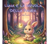 LUNA E LA NUVOLA DELLA PAURA-Libro illustrato per bambini 3-7 ANNI: Libro per bambini dai 3 ai 7 anni sulle emozioni e il coraggio di affrontare la ... 7 anni su paura, emozioni e crescita emotiva