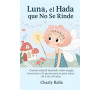 Luna, el Hada que No Se Rinde: Cuento infantil ilustrado sobre magia, emociones y la perseverancia para niños de 6 a 10 años