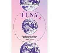 Luna. Guida illustrata ai misteri della luna, i suoi cicli, al suo potere
