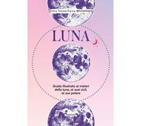 Luna. Guida illustrata ai misteri della luna, i suoi cicli, al suo potere ...