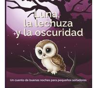 Luna, la lechuza y la oscuridad: Un cuento de buenas noches entrañable sobre el valor y cómo superar el miedo a la oscuridad | Libro ilustrado para leer en voz alta a niños de 4 a 6 años