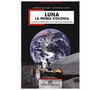 Luna la prima colonia. Il passato dei pionieri e il futuro degli esploratori. Ediz. a colori