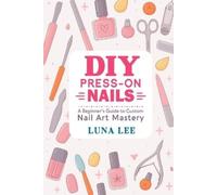 Luna Lee DIY PRESS-ON NAILS: A Beginner’s Guide to Custom Nail Art M (Tascabile)