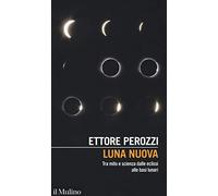 Luna nuova. Tra mito e scienza dalle eclissi alle basi lunari
