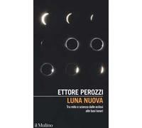 Luna nuova. Tra mito e scienza dalle eclissi alle basi lunari