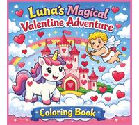 Luna’s Magical Valentine Adventure: A Sweet Valentine’s Day Coloring Book for Kids Ages 3-8 Featuring Unicorns, Kindness, and Screen-Free Fun