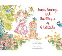Luna, Sunny, and the Magic of Gratitude: A Heartwarming Story about Finding Joy, Kindness, and Gratitude in Everyday Moments
