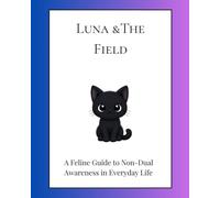 Luna & The Field: A Feline Guide to Non-Dual Awareness in Everyday Life