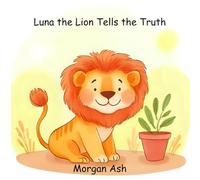 Luna the Lion Tells the Truth: A Heartwarming Story About Honesty, Bravery, and Learning from Mistakes (A Values Book for Kids Ages 3-7)