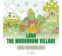 LUNA: The Mushroom Village - Whimsical Fantasy Coloring Book for Adults Featuring Cottagecore Homes, Enchanted Forests, Magical Creatures & Relaxing ... Villages, and Enchanted Forest Scenes