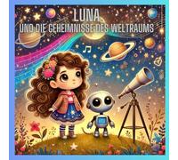 Luna und die Geheimnisse des Weltraums: Ein galaktisches Abenteuer mit 11 Kurzgeschichten für Kinder ab 6 Jahren Mit liebevollen Illustrationen und ... Sterne, Planeten, Außerirdische und mehr!