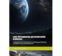 Lunar Civil Engineering and Extraterrestrial Architecture: A Comprehensive Framework for In-Situ Resource Utilization and Habitat Construction (Volume-II)