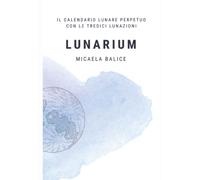 Lunarium: Il calendario lunare perpetuo con le tredici lunazioni