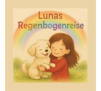 Lunas Regenbogenreise: Eine liebevolle Geschichte für Kinder über Abschied, Erinnerung und Liebe zum Haustier.