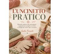 L'UNCINETTO PRATICO: Manuale moderno per principianti e appassionati: prog...