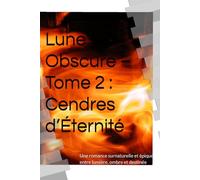 Lune Obscure - Tome 2 : Cendres d’Éternité: Une romance surnaturelle et épique entre lumière, ombre et destinée