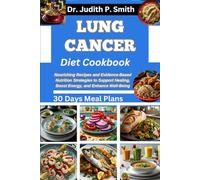 LUNG CANCER DIET COOKBOOK: Nourishing Recipes and Evidence-Based Nutrition Strategies to Support Healing, Boost Energy, and Enhance Well-Being