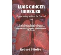 Lung Cancer Unveiled: Beyond Smoking and Into the Future of Care: Exploring the Complex Causes, Advanced Treatments, and Holistic Approaches to Conquer a Global Health Challenge