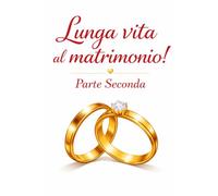LUNGA VITA AL MATRIMONIO! -Parte Seconda: Salvare, trasformare e rinnovare il legame quando tutto sembra perduto