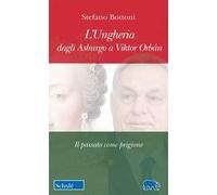 L'UNGHERIA DAGLI ASBURGO A VIKTOR ORBAN. IL PASSATO COME PRIGIONE - BOTTONI